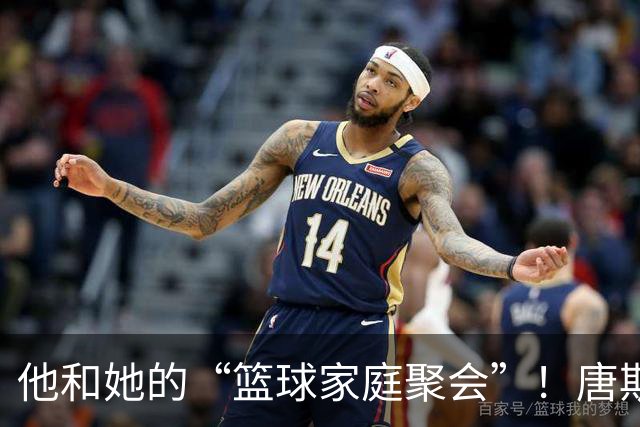 他和她的“篮球家庭聚会”！唐斯在活动中的甜蜜瞬间