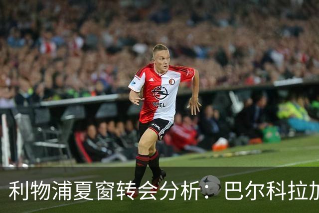 利物浦夏窗转会分析：巴尔科拉加盟，右路仍缺关键拼图