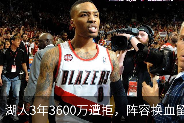 湖人3年3600万遭拒，阵容换血留漏洞，东契奇带队难超詹皇？
