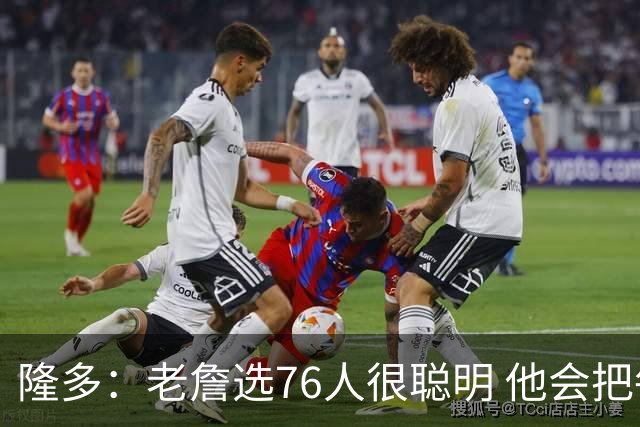 隆多：老詹选76人很聪明 他会把每个人放在正确位置 我赌他们夺冠